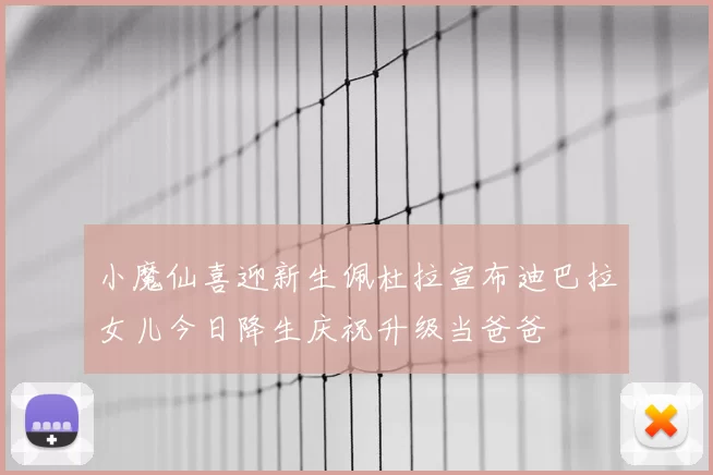 小魔仙喜迎新生佩杜拉宣布迪巴拉女儿今日降生庆祝升级当爸爸