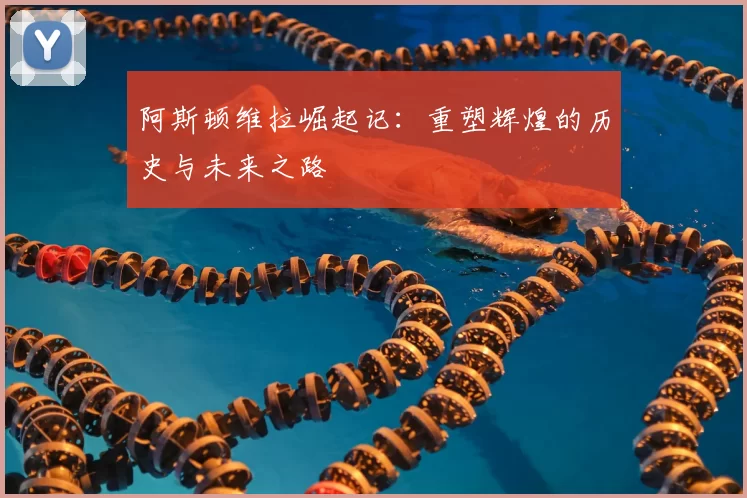 阿斯顿维拉崛起记：重塑辉煌的历史与未来之路