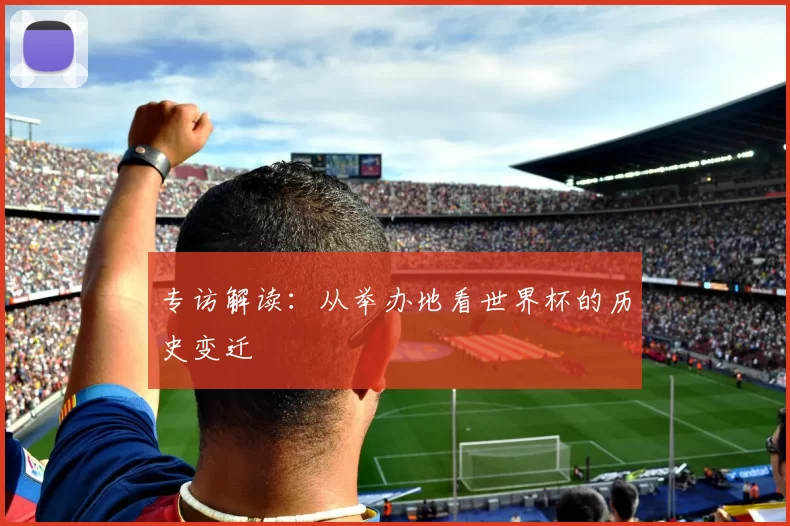 专访解读:从举办地看世界杯的历史变迁