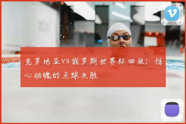克罗地亚vs俄罗斯世界杯回放：惊心动魄的点球决胜