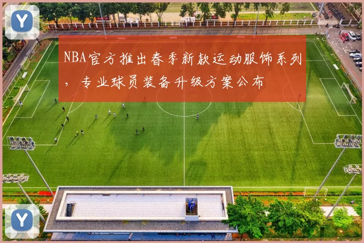 NBA官方推出春季新款运动服饰系列,专业球员装备升级方案公布