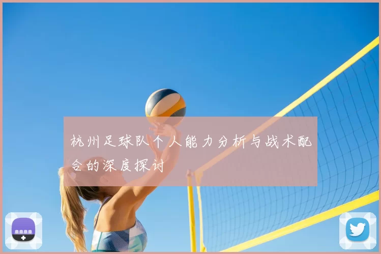 杭州足球队个人能力分析与战术配合的深度探讨