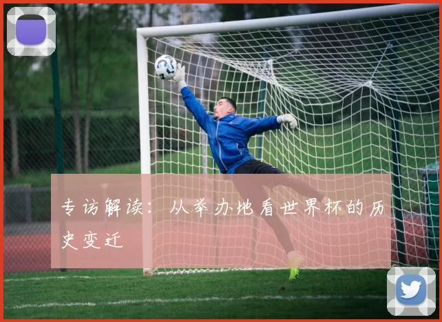 专访解读：从举办地看世界杯的历史变迁