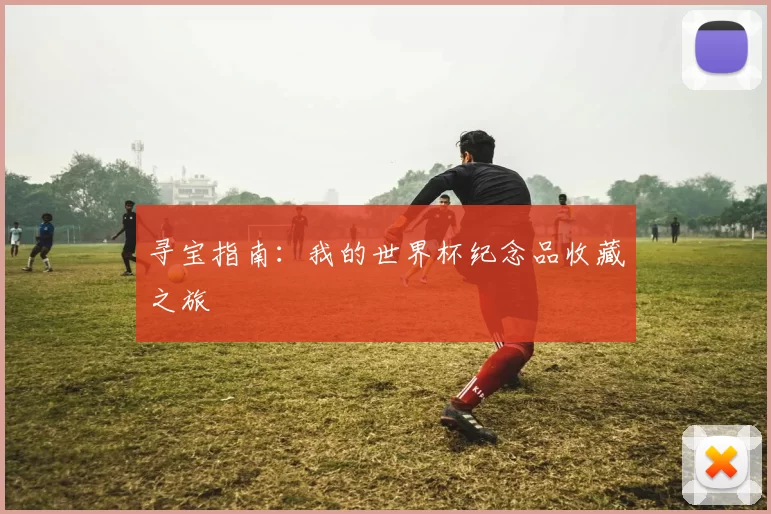 寻宝指南:我的世界杯纪念品收藏之旅