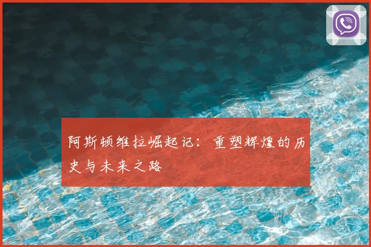 阿斯顿维拉崛起记：重塑辉煌的历史与未来之路