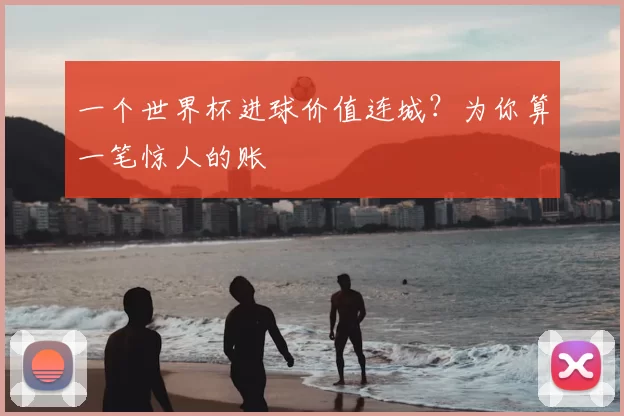 一个世界杯进球价值连城?为你算一笔惊人的账