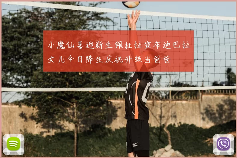 小魔仙喜迎新生佩杜拉宣布迪巴拉女儿今日降生庆祝升级当爸爸
