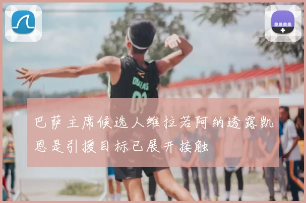 巴萨主席候选人维拉若阿纳透露凯恩是引援目标已展开接触