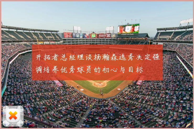 开拓者总经理谈杨瀚森选秀决定强调培养优秀球员的初心与目标
