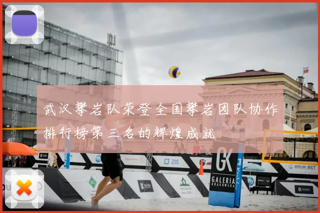 武汉攀岩队荣登全国攀岩团队协作排行榜第三名的辉煌成就
