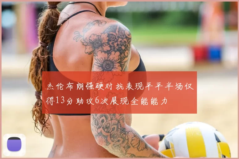 杰伦布朗强硬对抗表现平平半场仅得13分助攻6次展现全能能力
