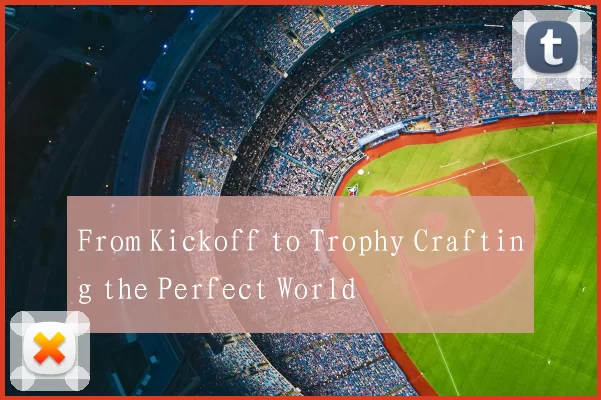 From Kickoff to Trophy Crafting the Perfect World