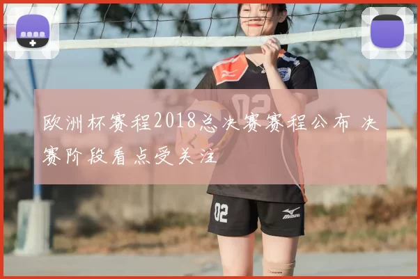 欧洲杯赛程2018总决赛赛程公布 决赛阶段看点受关注