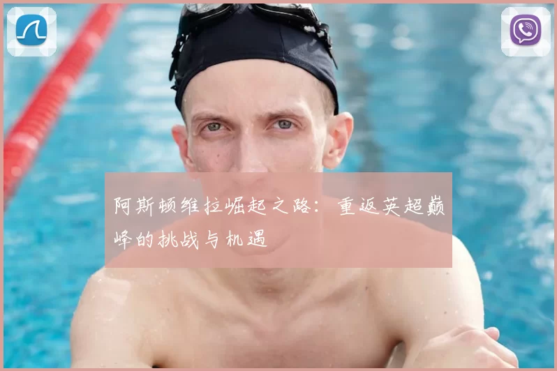 阿斯顿维拉崛起之路：重返英超巅峰的挑战与机遇