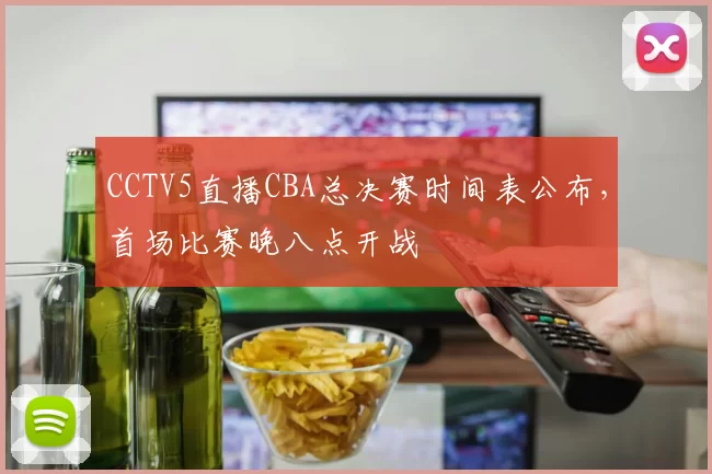 CCTV5直播CBA总决赛时间表公布,首场比赛晚八点开战