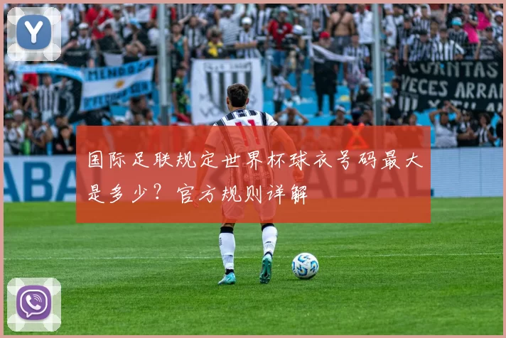 国际足联规定世界杯球衣号码最大是多少？官方规则详解