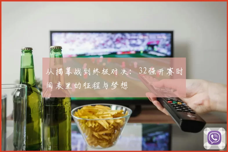 从揭幕战到终极对决：32强开赛时间表里的征程与梦想