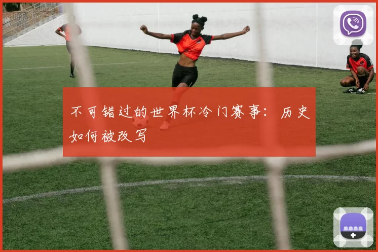 不可错过的世界杯冷门赛事：历史如何被改写