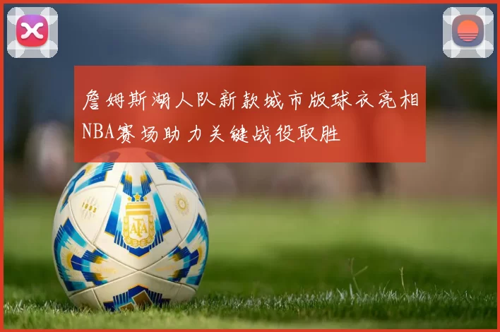 詹姆斯湖人队新款城市版球衣亮相NBA赛场助力关键战役取胜