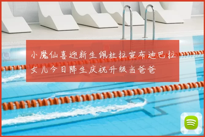 小魔仙喜迎新生佩杜拉宣布迪巴拉女儿今日降生庆祝升级当爸爸