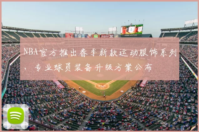 NBA官方推出春季新款运动服饰系列,专业球员装备升级方案公布