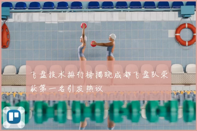 飞盘技术排行榜揭晓成都飞盘队荣获第一名引发热议