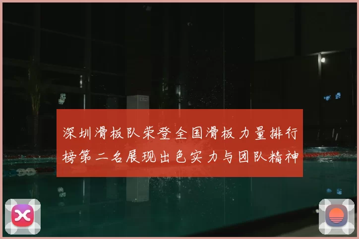 深圳滑板队荣登全国滑板力量排行榜第二名展现出色实力与团队精神
