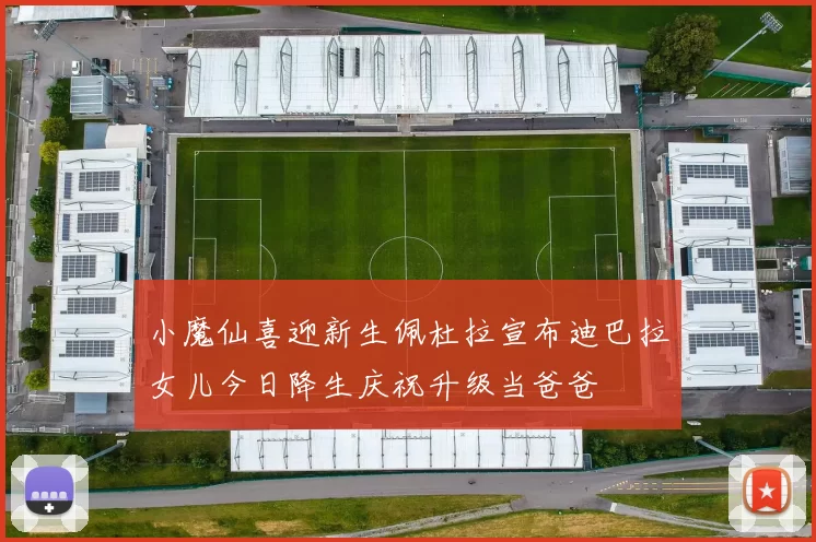 小魔仙喜迎新生佩杜拉宣布迪巴拉女儿今日降生庆祝升级当爸爸