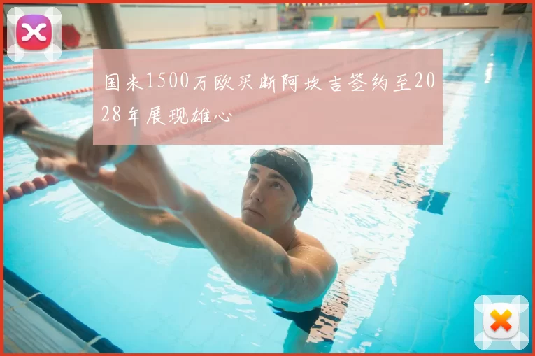 国米1500万欧买断阿坎吉签约至2028年展现雄心