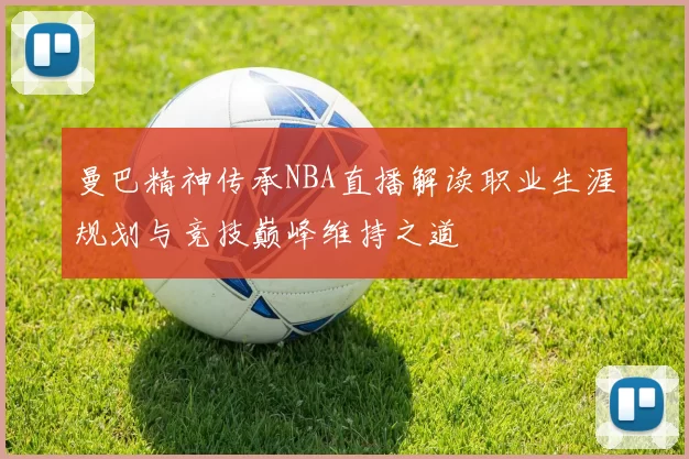 曼巴精神传承NBA直播解读职业生涯规划与竞技巅峰维持之道