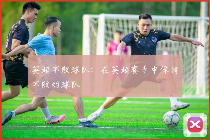 英超不败球队：在英超赛季中保持不败的球队