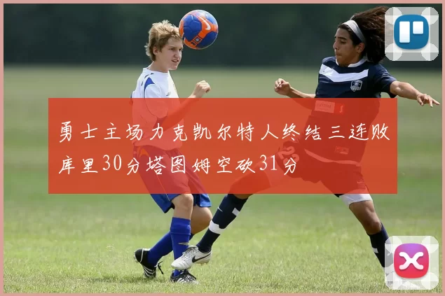勇士主场力克凯尔特人终结三连败库里30分塔图姆空砍31分