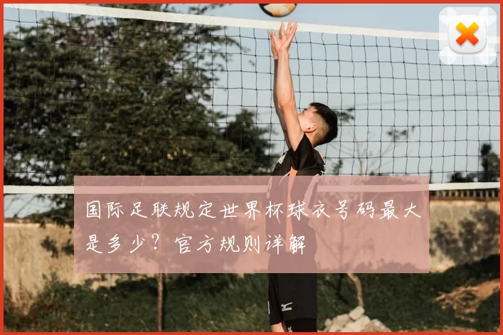 国际足联规定世界杯球衣号码最大是多少？官方规则详解