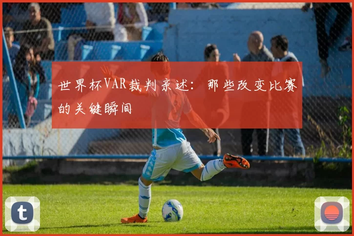 世界杯VAR裁判亲述：那些改变比赛的关键瞬间