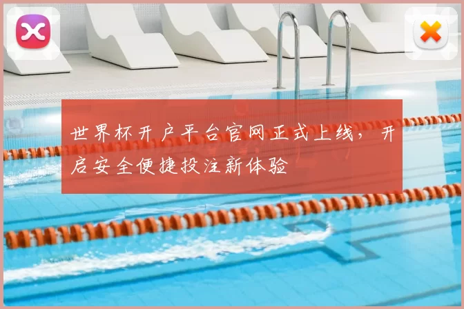 世界杯开户平台官网正式上线，开启安全便捷投注新体验