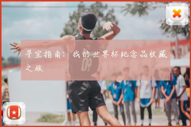 寻宝指南:我的世界杯纪念品收藏之旅