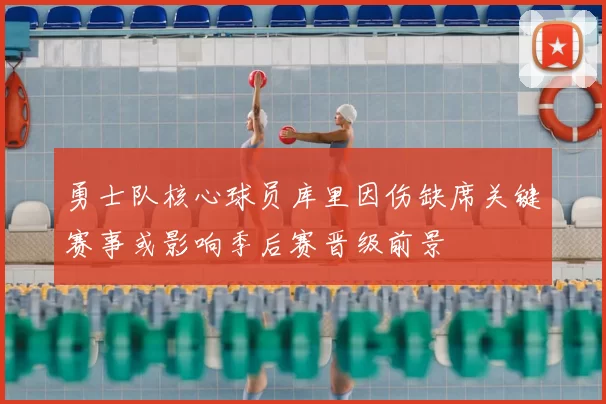 勇士队核心球员库里因伤缺席关键赛事或影响季后赛晋级前景