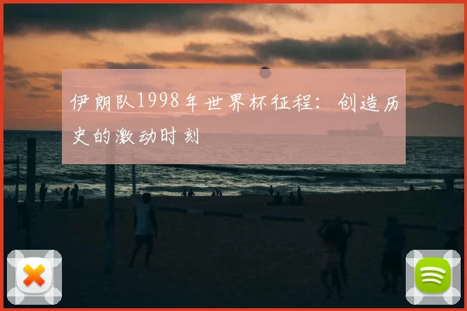伊朗队1998年世界杯征程:创造历史的激动时刻