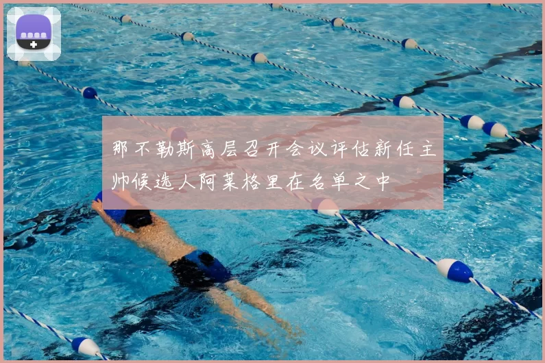 那不勒斯高层召开会议评估新任主帅候选人阿莱格里在名单之中