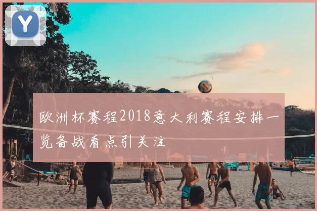 欧洲杯赛程2018意大利赛程安排一览备战看点引关注
