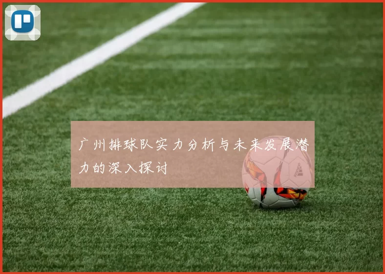 广州排球队实力分析与未来发展潜力的深入探讨