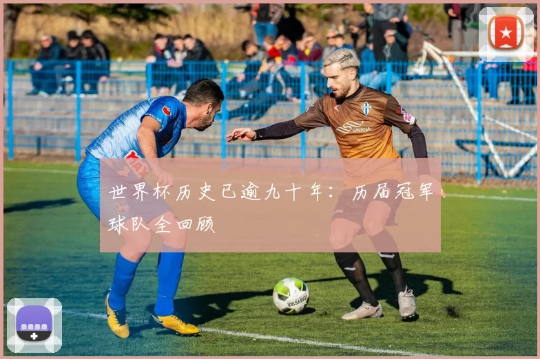 世界杯历史已逾九十年：历届冠军球队全回顾