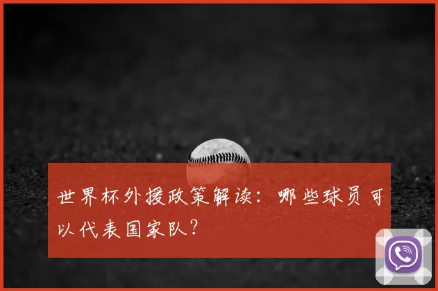 世界杯外援政策解读：哪些球员可以代表国家队？