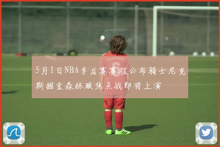 5月1日NBA季后赛赛程公布骑士尼克斯掘金森林狼焦点战即将上演