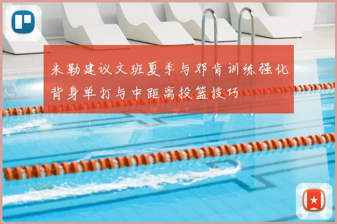 米勒建议文班夏季与邓肯训练强化背身单打与中距离投篮技巧