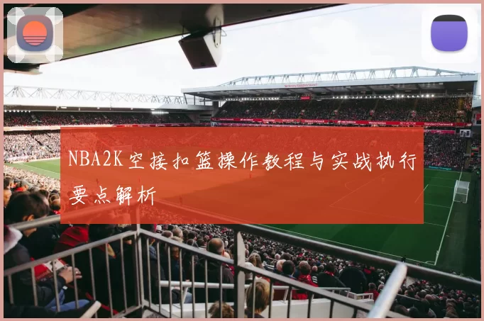 NBA2K空接扣篮操作教程与实战执行要点解析