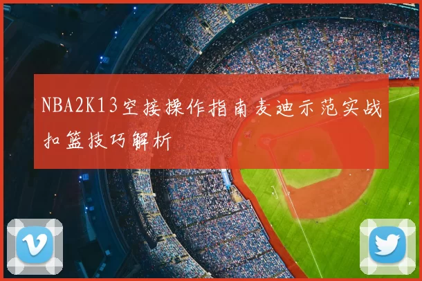 NBA2K13空接操作指南麦迪示范实战扣篮技巧解析