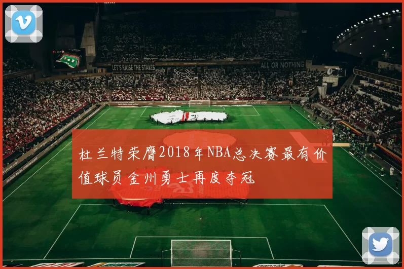杜兰特荣膺2018年NBA总决赛最有价值球员金州勇士再度夺冠