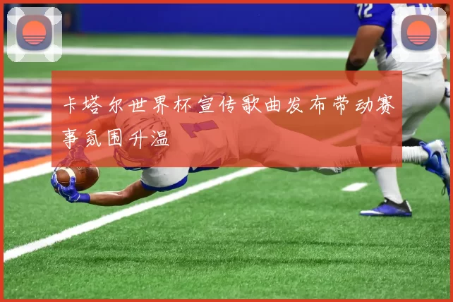 卡塔尔世界杯宣传歌曲发布带动赛事氛围升温