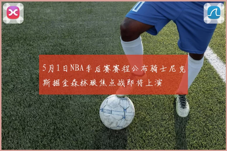 5月1日NBA季后赛赛程公布骑士尼克斯掘金森林狼焦点战即将上演
